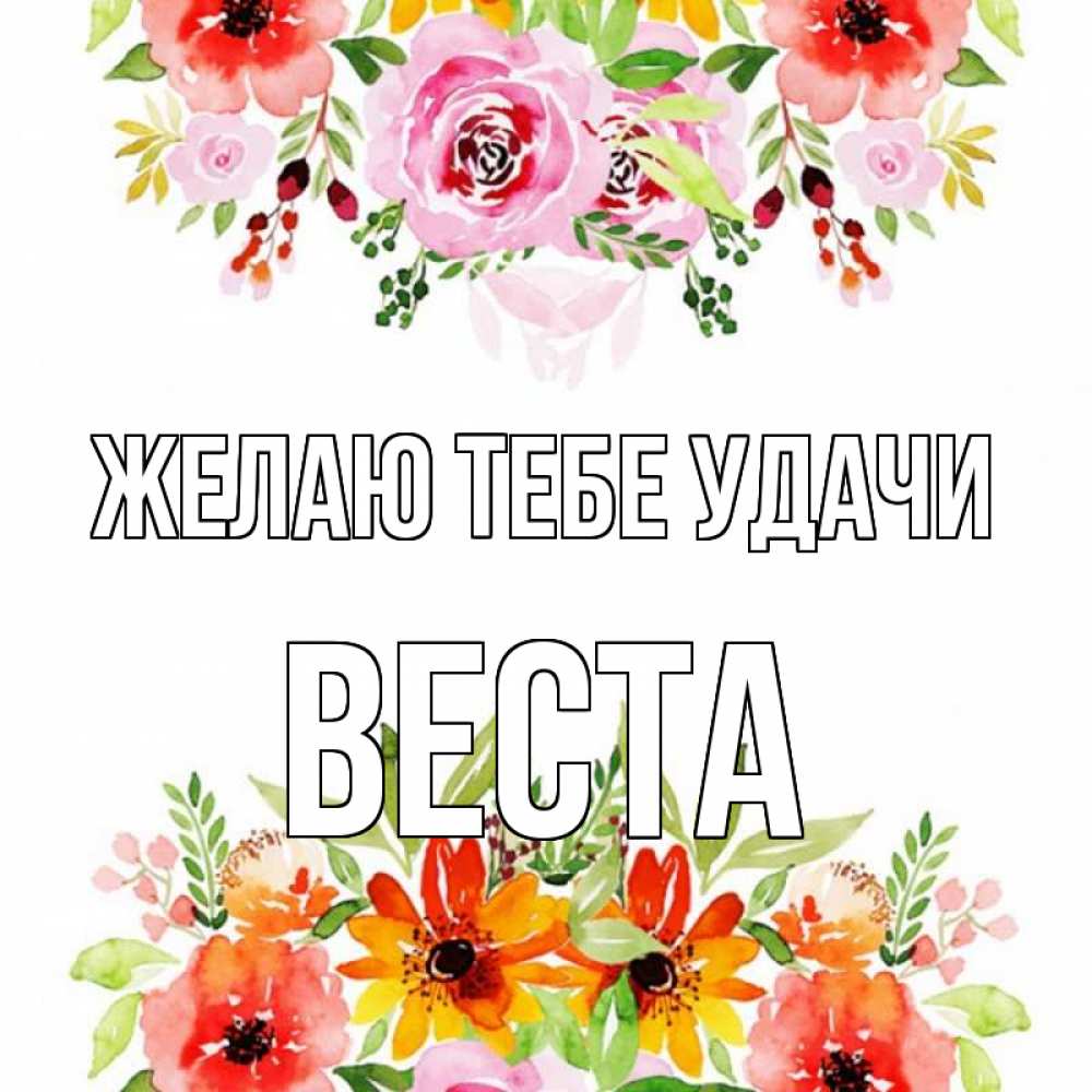 Открытка на каждый день с именем, Веста Желаю тебе удачи открытка с цветами акварелью Прикольная открытка с пожеланием онлайн скачать бесплатно 