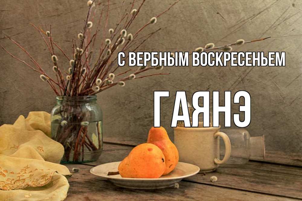 Открытка на каждый день с именем, Гаянэ С вербным воскресеньем верба Прикольная открытка с пожеланием онлайн скачать бесплатно 