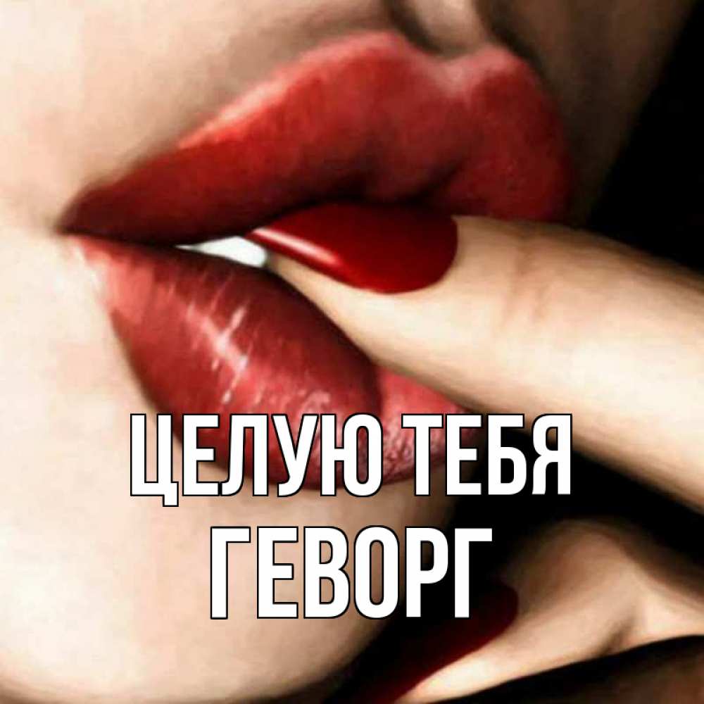 Открытка на каждый день с именем, Геворг Целую тебя открытка целую тебя для парня Прикольная открытка с пожеланием онлайн скачать бесплатно 