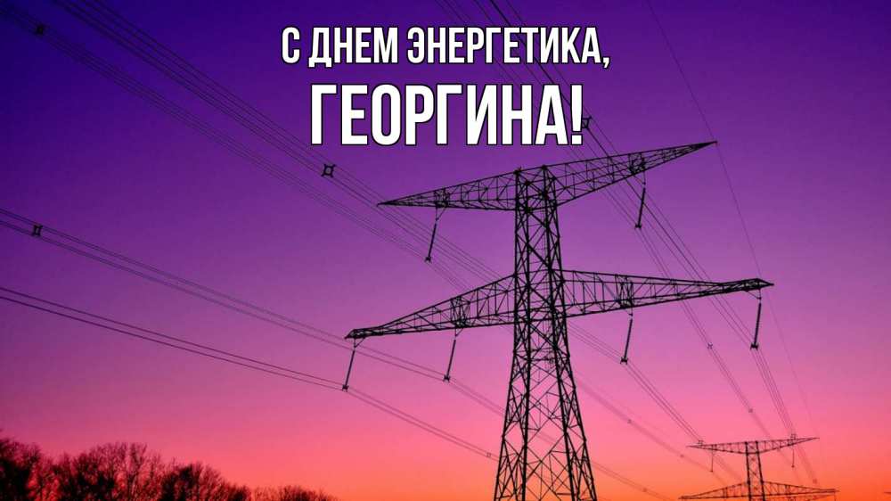 Открытка на каждый день с именем, Георгина С днем энергетика закат лэп Прикольная открытка с пожеланием онлайн скачать бесплатно 