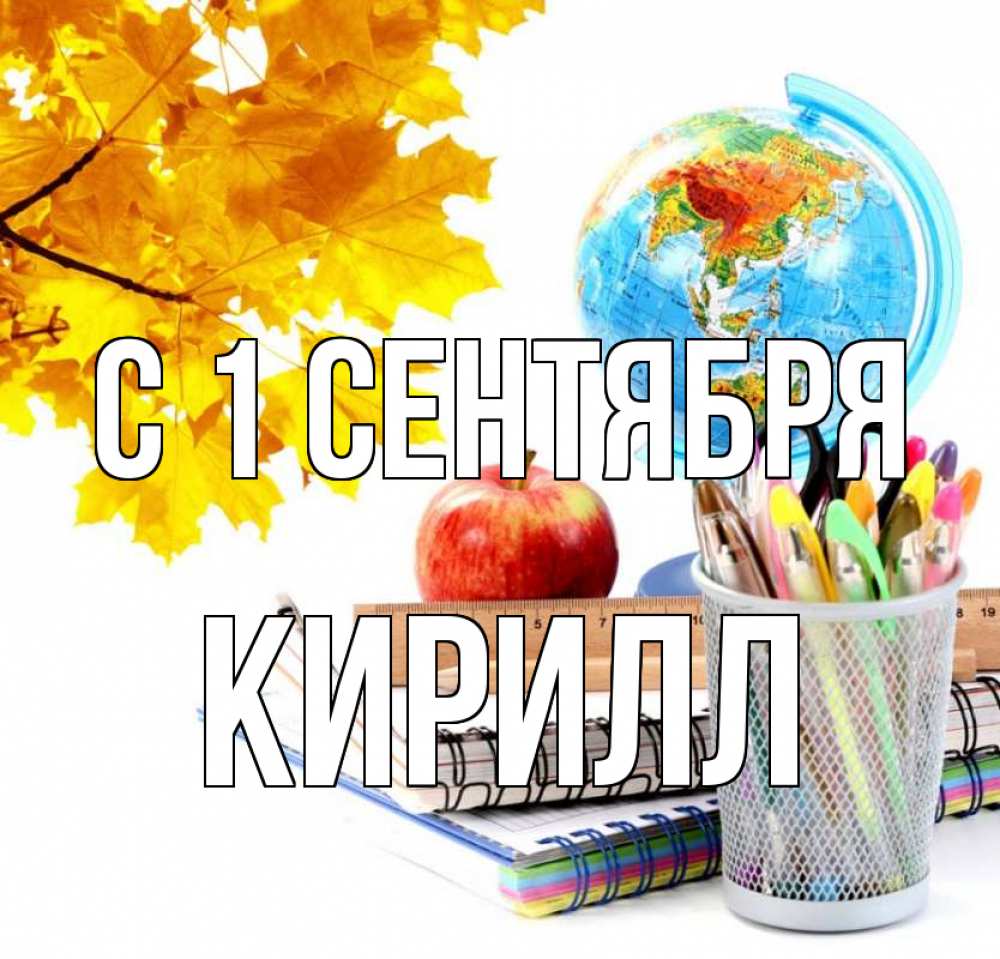 Открытка на каждый день с именем, Кирилл С 1 сентября глобус и канцелярские товары Прикольная открытка с пожеланием онлайн скачать бесплатно 