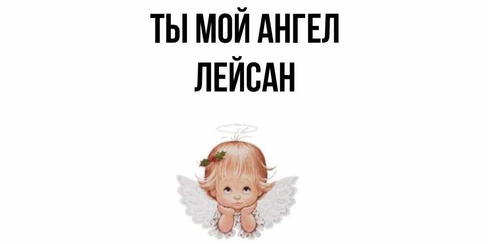 Открытка на каждый день с именем, Лейсан Ты мой ангел ангел Прикольная открытка с пожеланием онлайн скачать бесплатно 