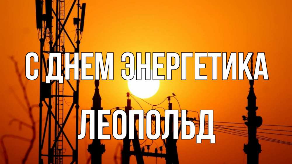 Открытка на каждый день с именем, Леопольд С днем энергетика закат,  электроэнергия, энергетик Прикольная открытка с пожеланием онлайн скачать бесплатно 