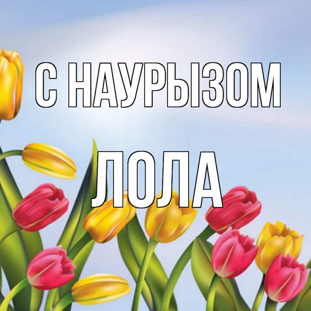 Открытка на каждый день с именем, Лола С наурызом праздник весны наурыз Прикольная открытка с пожеланием онлайн скачать бесплатно 
