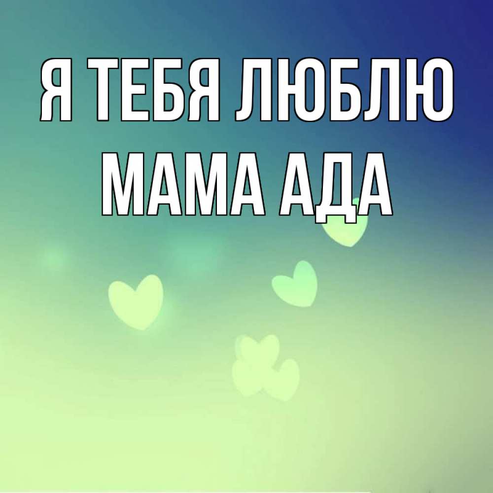Открытка на каждый день с именем, Мама-Ада Я тебя люблю градиент синий Прикольная открытка с пожеланием онлайн скачать бесплатно 