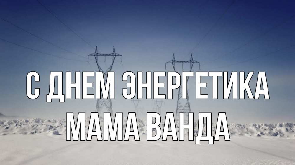 Открытка на каждый день с именем, Мама-Ванда С днем энергетика снег зима Прикольная открытка с пожеланием онлайн скачать бесплатно 
