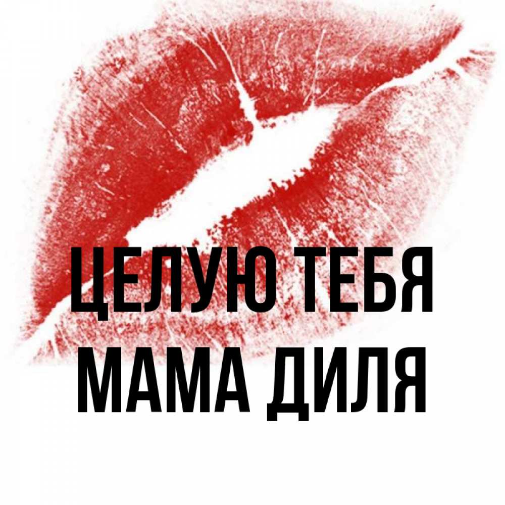Открытка на каждый день с именем, Мама-Диля Целую тебя открытка с пожеланием поцелуя Прикольная открытка с пожеланием онлайн скачать бесплатно 