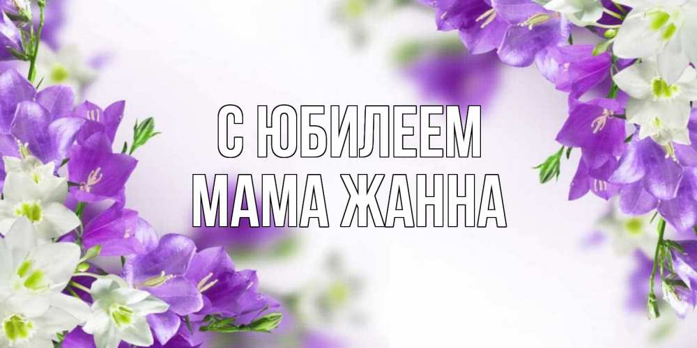 Открытка на каждый день с именем, Мама-Жанна С юбилеем открытка на день рождения с сиреневыми цветами Прикольная открытка с пожеланием онлайн скачать бесплатно 
