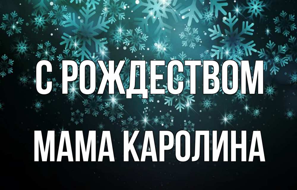 Открытка на каждый день с именем, Мама-Каролина С рождеством Снежинки Прикольная открытка с пожеланием онлайн скачать бесплатно 