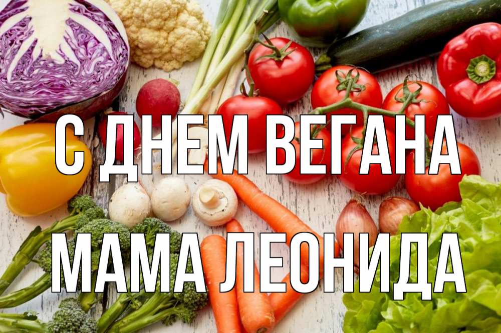 Открытка на каждый день с именем, Мама-Леонида С днем вегана день вегана Прикольная открытка с пожеланием онлайн скачать бесплатно 