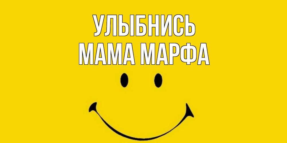 Открытка на каждый день с именем, Мама-Марфа Улыбнись радость и улыбка Прикольная открытка с пожеланием онлайн скачать бесплатно 