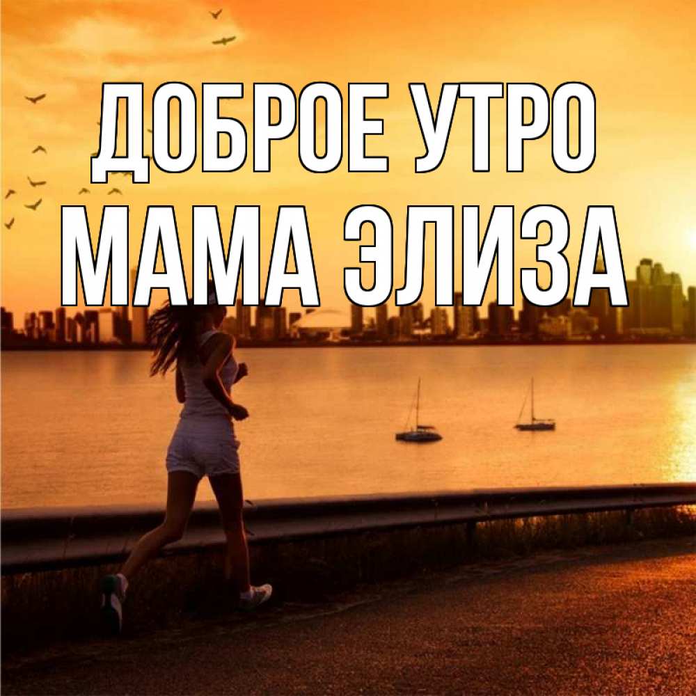 Открытка на каждый день с именем, Мама-Элиза Доброе утро девушка бежит Прикольная открытка с пожеланием онлайн скачать бесплатно 