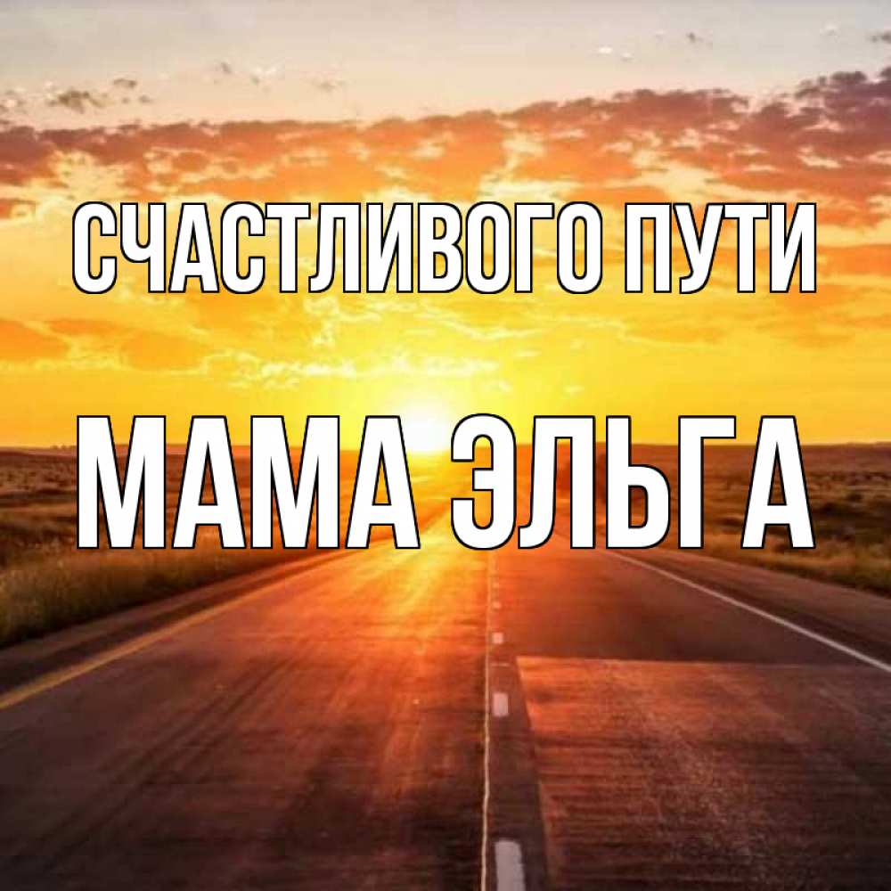 Открытка на каждый день с именем, Мама-Эльга Счастливого пути солнечный свет, закат Прикольная открытка с пожеланием онлайн скачать бесплатно 