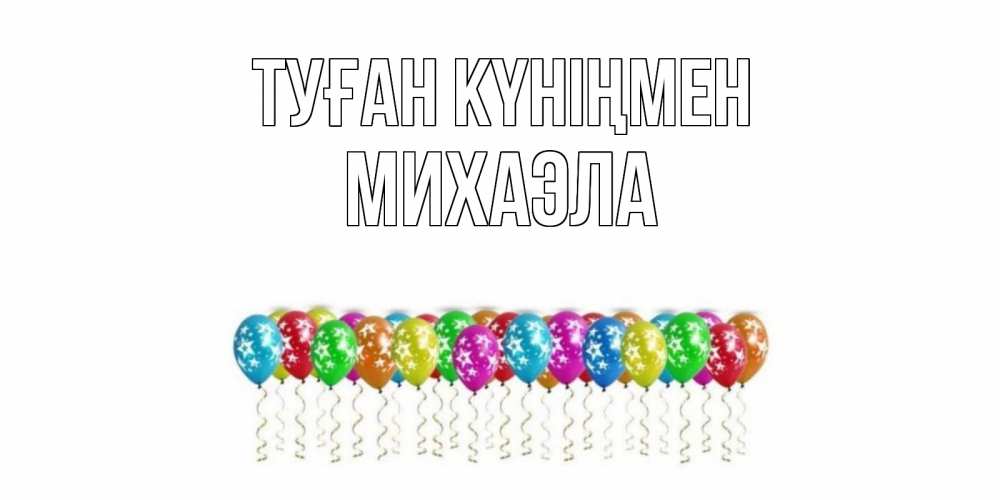 Открытка на каждый день с именем, Михаэла Туған күніңмен Воздушные шары, звезды Прикольная открытка с пожеланием онлайн скачать бесплатно 