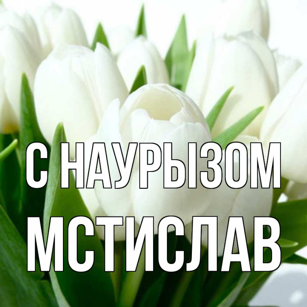 Открытка на каждый день с именем, Мстислав С наурызом цветы Прикольная открытка с пожеланием онлайн скачать бесплатно 