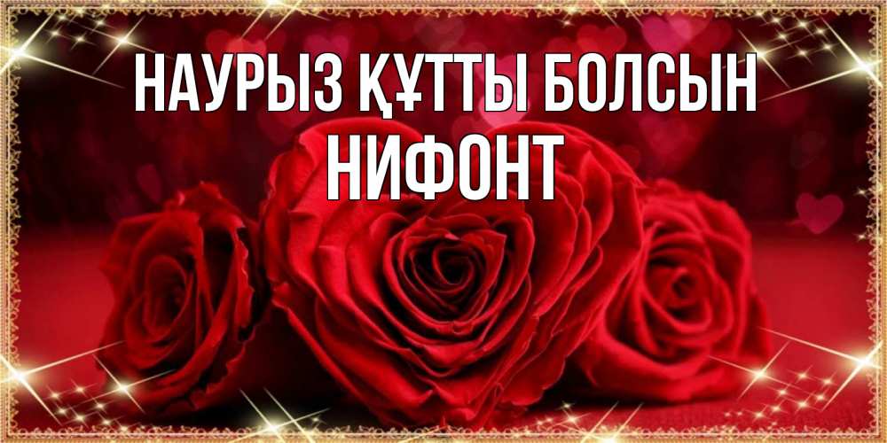 Открытка на каждый день с именем, Нифонт Наурыз құтты болсын три красные розы Прикольная открытка с пожеланием онлайн скачать бесплатно 