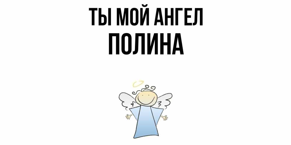 Открытка на каждый день с именем, Полина Ты мой ангел ангел Прикольная открытка с пожеланием онлайн скачать бесплатно 