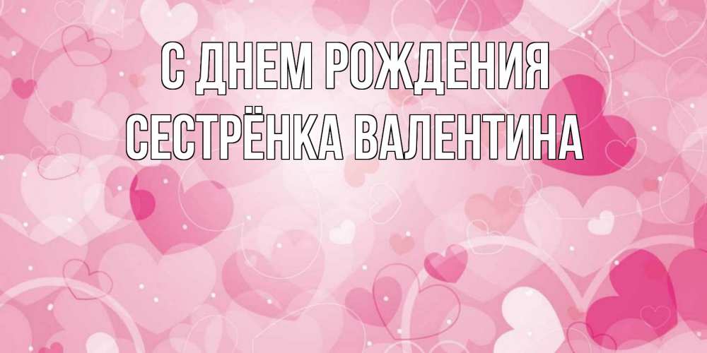 Открытка на каждый день с именем, Сестрёнка-Валентина С днем рождения абстрактные узоры и сердечки Прикольная открытка с пожеланием онлайн скачать бесплатно 