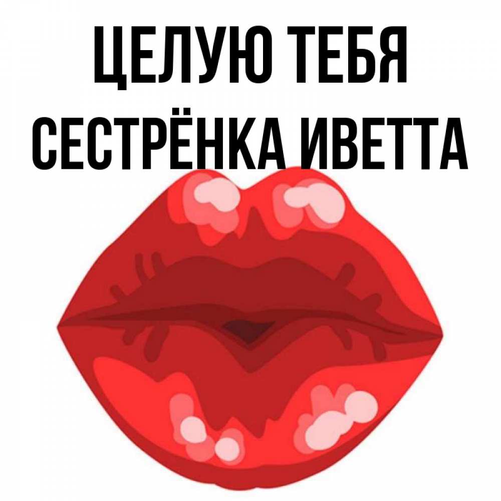 Открытка на каждый день с именем, Сестрёнка-Иветта Целую тебя отправить открытку с поцелуем бесплатно и скачать для парня Прикольная открытка с пожеланием онлайн скачать бесплатно 