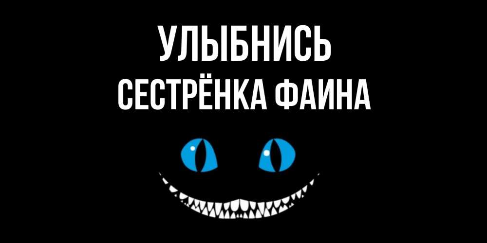 Открытка на каждый день с именем, Сестрёнка-Фаина Улыбнись кот улыбается Прикольная открытка с пожеланием онлайн скачать бесплатно 