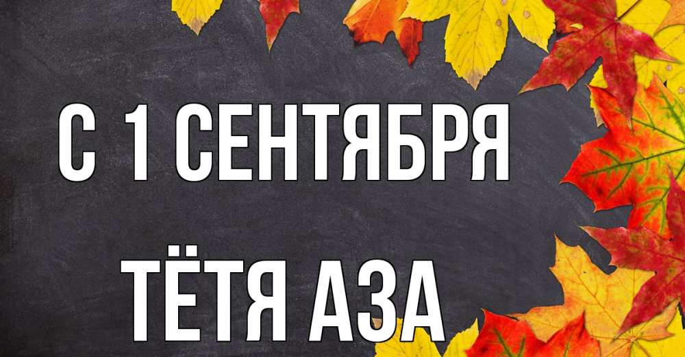 Открытка на каждый день с именем, Тётя-Аза С 1 сентября с днем знаний Прикольная открытка с пожеланием онлайн скачать бесплатно 