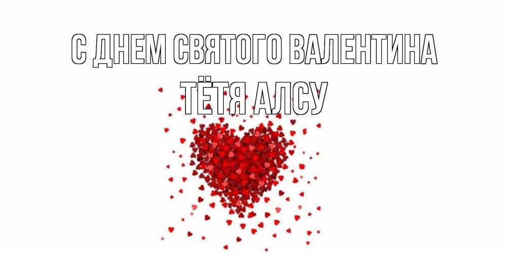 Открытка на каждый день с именем, Тётя-Алсу С днем Святого Валентина валентинка на 14 февраля из лепестков роз в виде сердца Прикольная открытка с пожеланием онлайн скачать бесплатно 