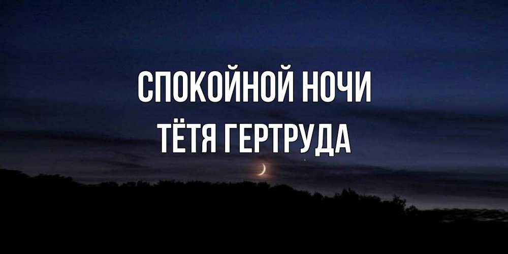 Открытка на каждый день с именем, Тётя-Гертруда Спокойной ночи месяц Прикольная открытка с пожеланием онлайн скачать бесплатно 