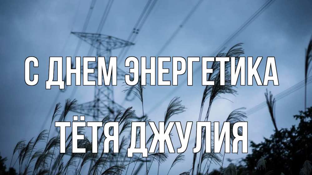 Открытка на каждый день с именем, Тётя-Джулия С днем энергетика ЛЭП электричество Прикольная открытка с пожеланием онлайн скачать бесплатно 
