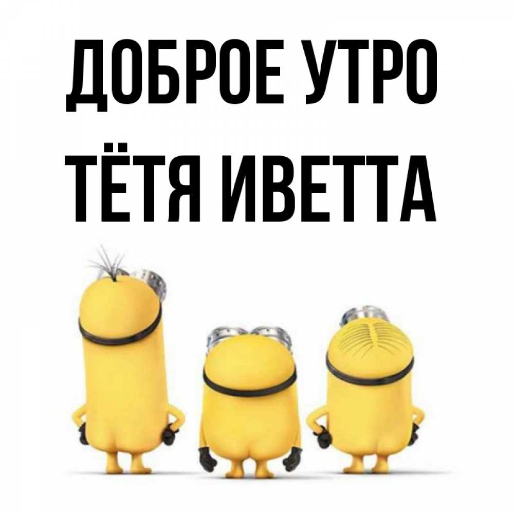 Открытка на каждый день с именем, Тётя-Иветта Доброе утро подписать открытку онлайн бесплатно Прикольная открытка с пожеланием онлайн скачать бесплатно 