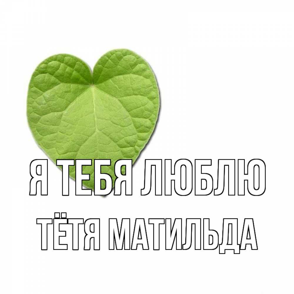Открытка на каждый день с именем, Тётя-Матильда Я тебя люблю тебе Прикольная открытка с пожеланием онлайн скачать бесплатно 