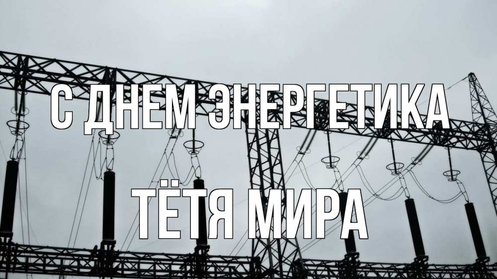 Открытка на каждый день с именем, Тётя-Мира С днем энергетика энергетика Прикольная открытка с пожеланием онлайн скачать бесплатно 