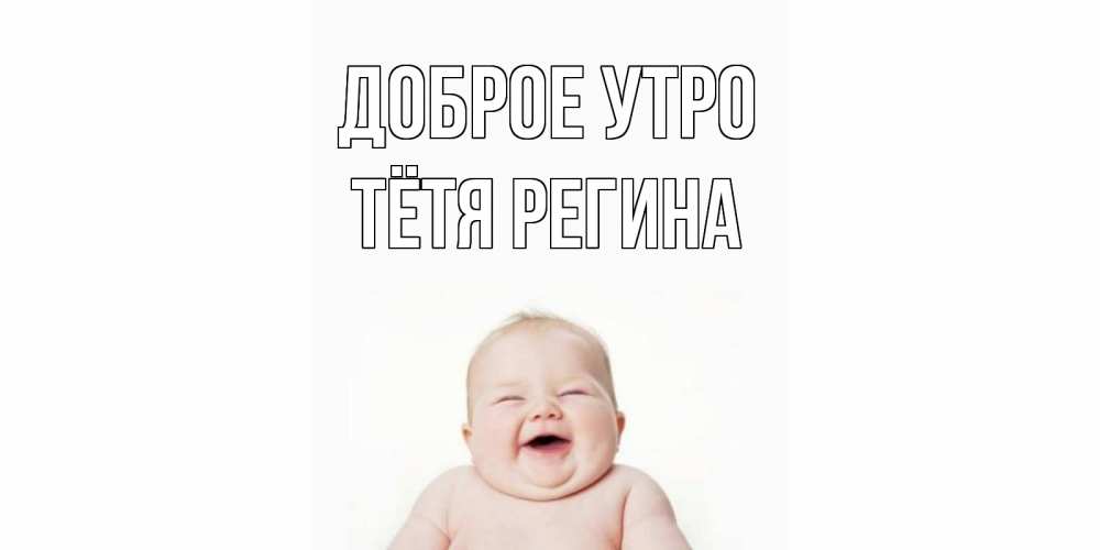 Открытка на каждый день с именем, Тётя-Регина Доброе утро малыш с улыбкой Прикольная открытка с пожеланием онлайн скачать бесплатно 
