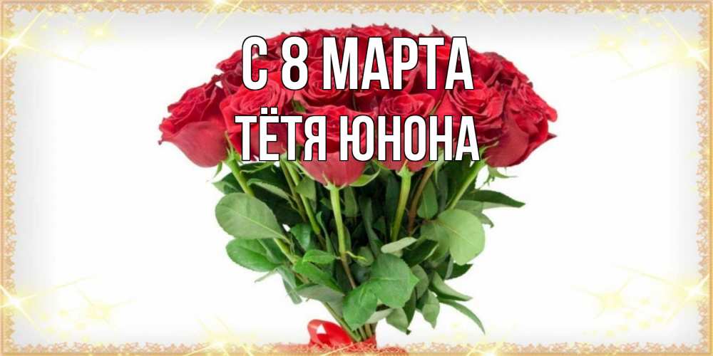 Открытка на каждый день с именем, Тётя-Юнона С 8 марта самый огромный букет для милых дам Прикольная открытка с пожеланием онлайн скачать бесплатно 