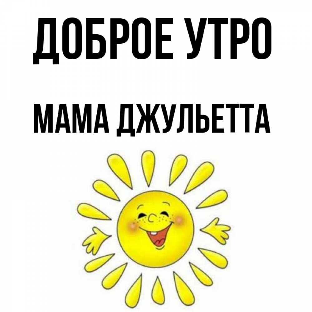 Открытка на каждый день с именем, Мама-Джульетта Доброе утро улыбка Прикольная открытка с пожеланием онлайн скачать бесплатно 