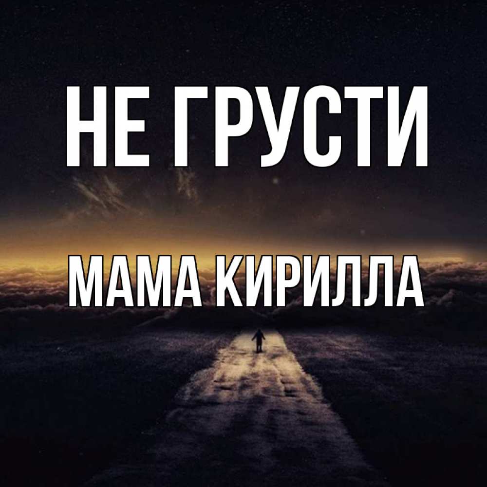 Открытка на каждый день с именем, Мама-Кирилла Не грусти дорога в никуда Прикольная открытка с пожеланием онлайн скачать бесплатно 