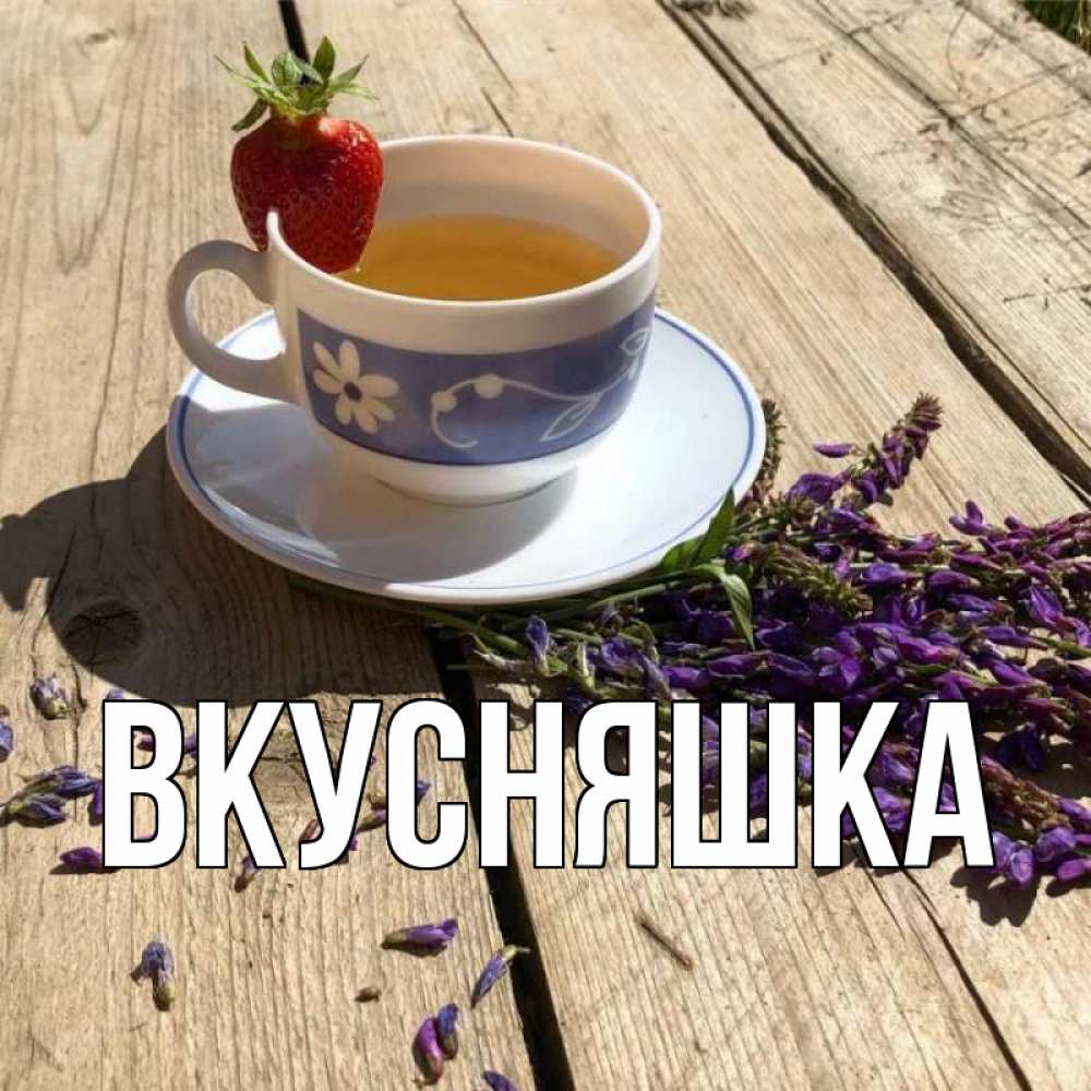 Открытка на каждый день с именем, Вкусняшка Главная чай Прикольная открытка с пожеланием онлайн скачать бесплатно 