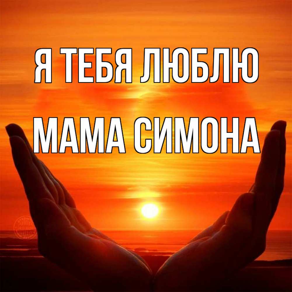 Открытка на каждый день с именем, Мама-Симона Я тебя люблю в руках Прикольная открытка с пожеланием онлайн скачать бесплатно 