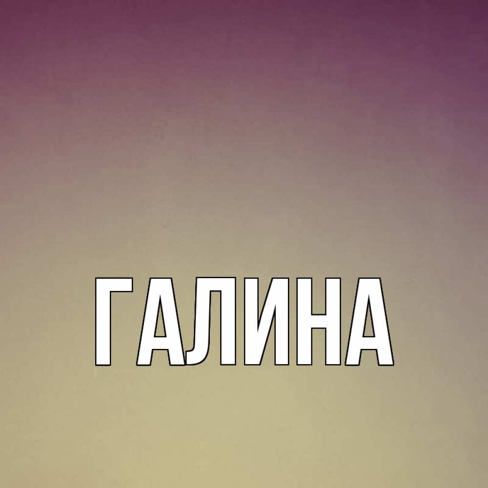 Открытка на каждый день с именем, Галина Главная для любимой Прикольная открытка с пожеланием онлайн скачать бесплатно 
