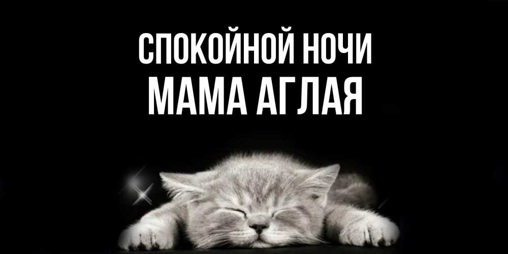 Открытка на каждый день с именем, Мама-Аглая Спокойной ночи спящий котик Прикольная открытка с пожеланием онлайн скачать бесплатно 
