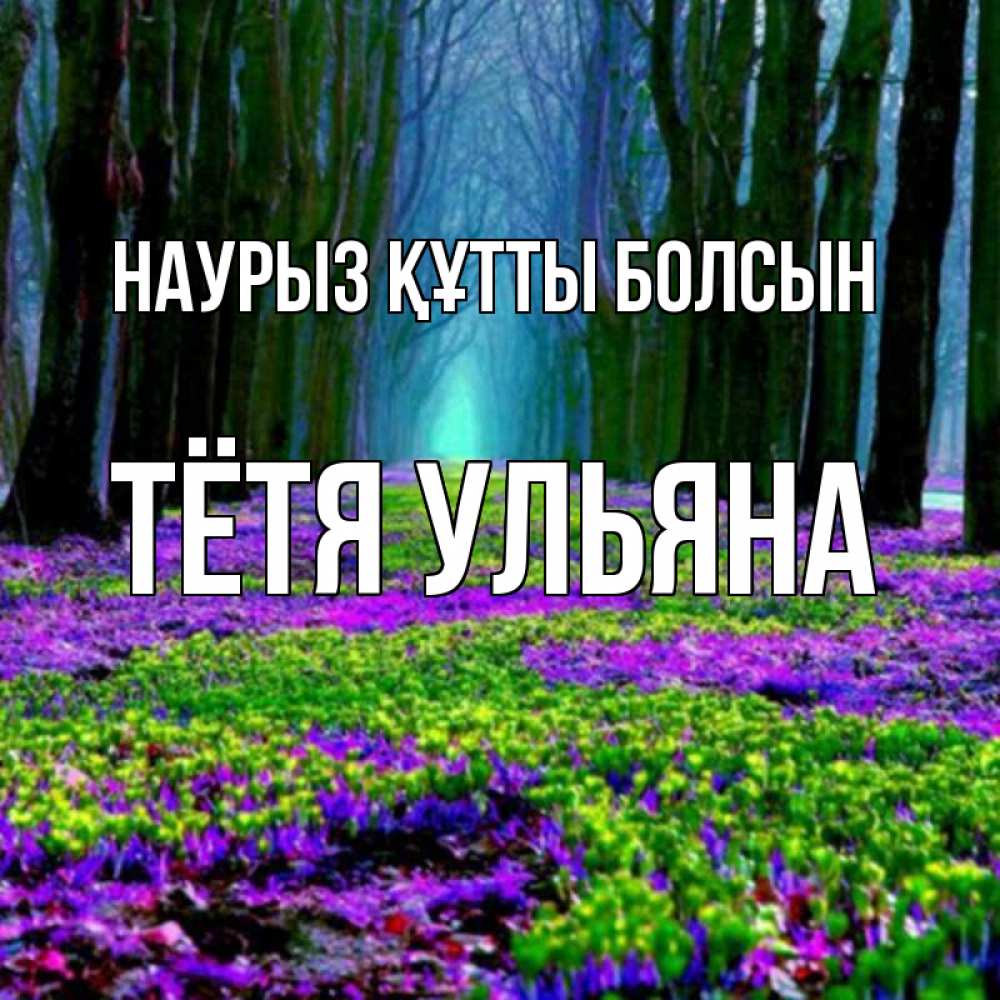 Открытка на каждый день с именем, Тётя-Ульяна Наурыз құтты болсын фиолетовые цветы в лесу 1 Прикольная открытка с пожеланием онлайн скачать бесплатно 