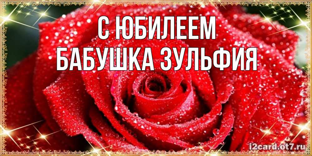 Открытка на каждый день с именем, Бабушка-Зульфия С юбилеем роса и роза. открытка с красивой розой Прикольная открытка с пожеланием онлайн скачать бесплатно 