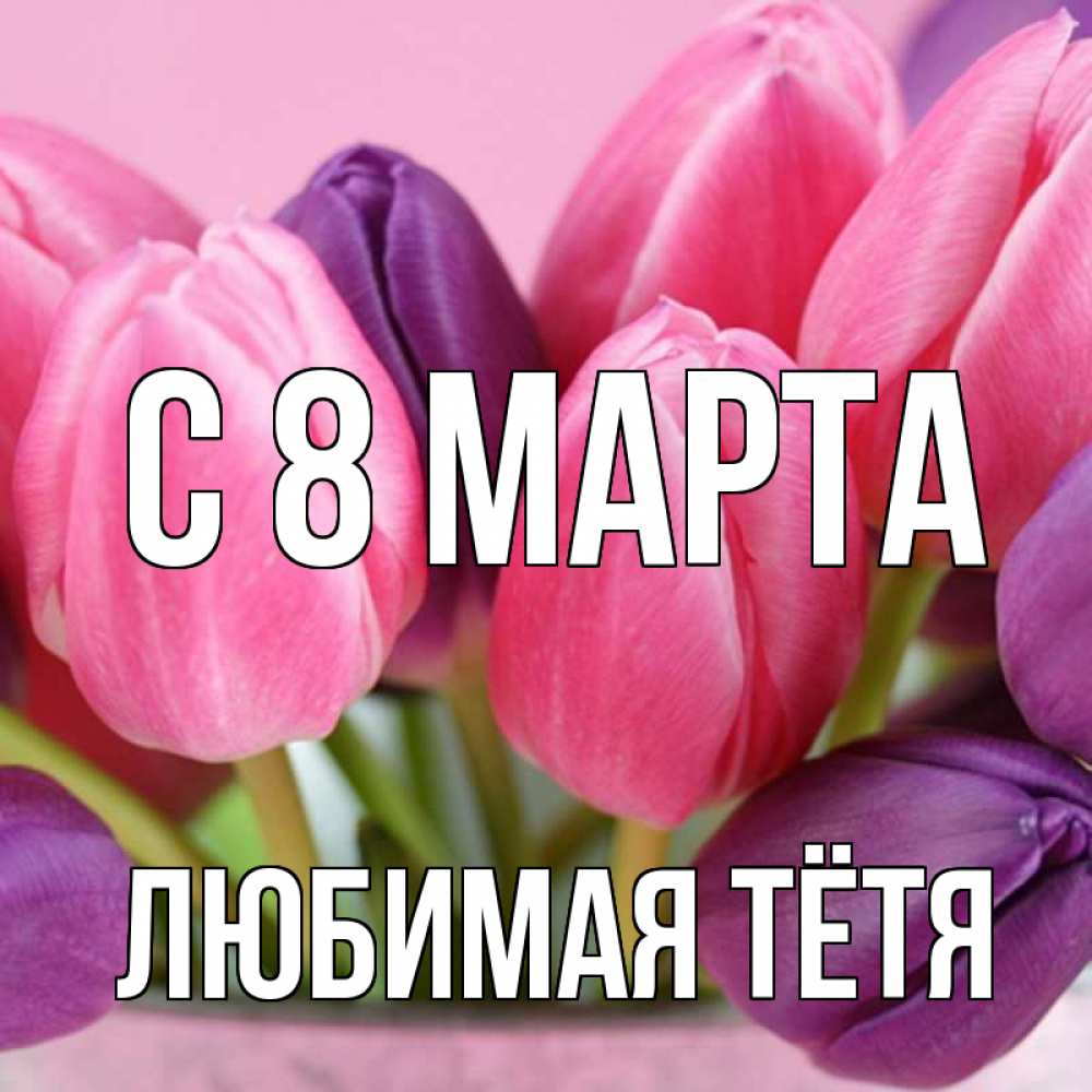 Картинка С 8 МАРТА, любимая Тётя