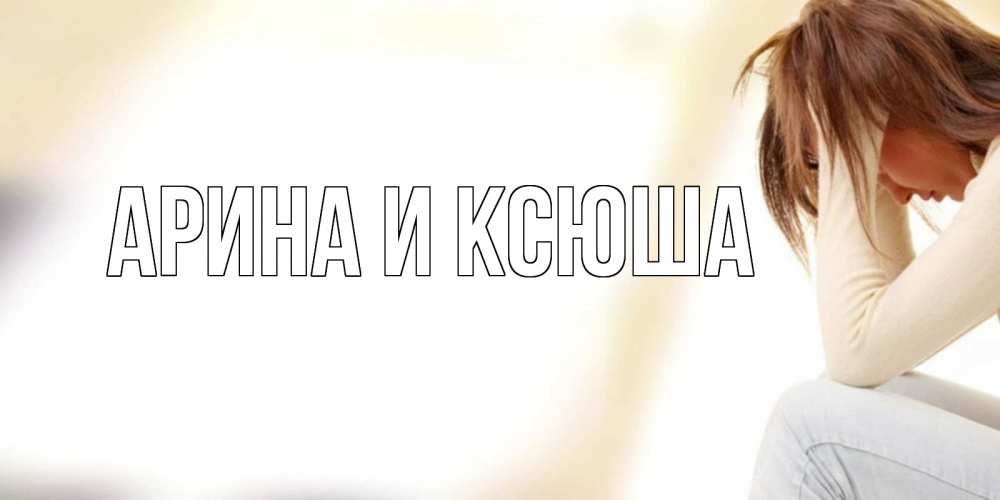 Открытка на каждый день с именем, Арина-и-Ксюша Главная прости меня с девушкой Прикольная открытка с пожеланием онлайн скачать бесплатно 