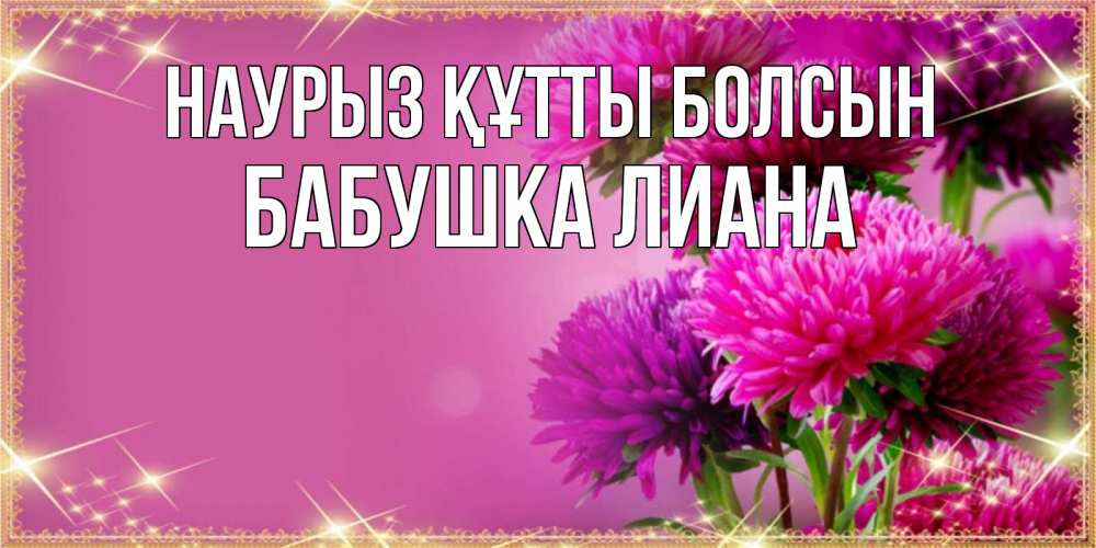 Открытка на каждый день с именем, Бабушка-Лиана Наурыз құтты болсын садовые цветы на наурыз Прикольная открытка с пожеланием онлайн скачать бесплатно 