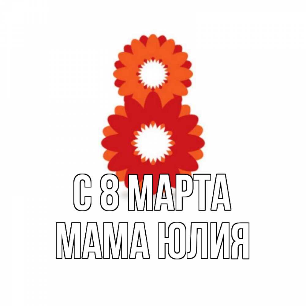 Открытка на каждый день с именем, Мама-Юлия С 8 марта восьмерка из лепестков Прикольная открытка с пожеланием онлайн скачать бесплатно 