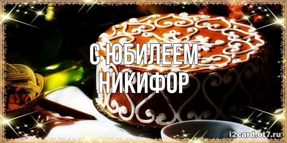 Открытка на каждый день с именем, Никифор С юбилеем открытка с тортом на день рождения Прикольная открытка с пожеланием онлайн скачать бесплатно 