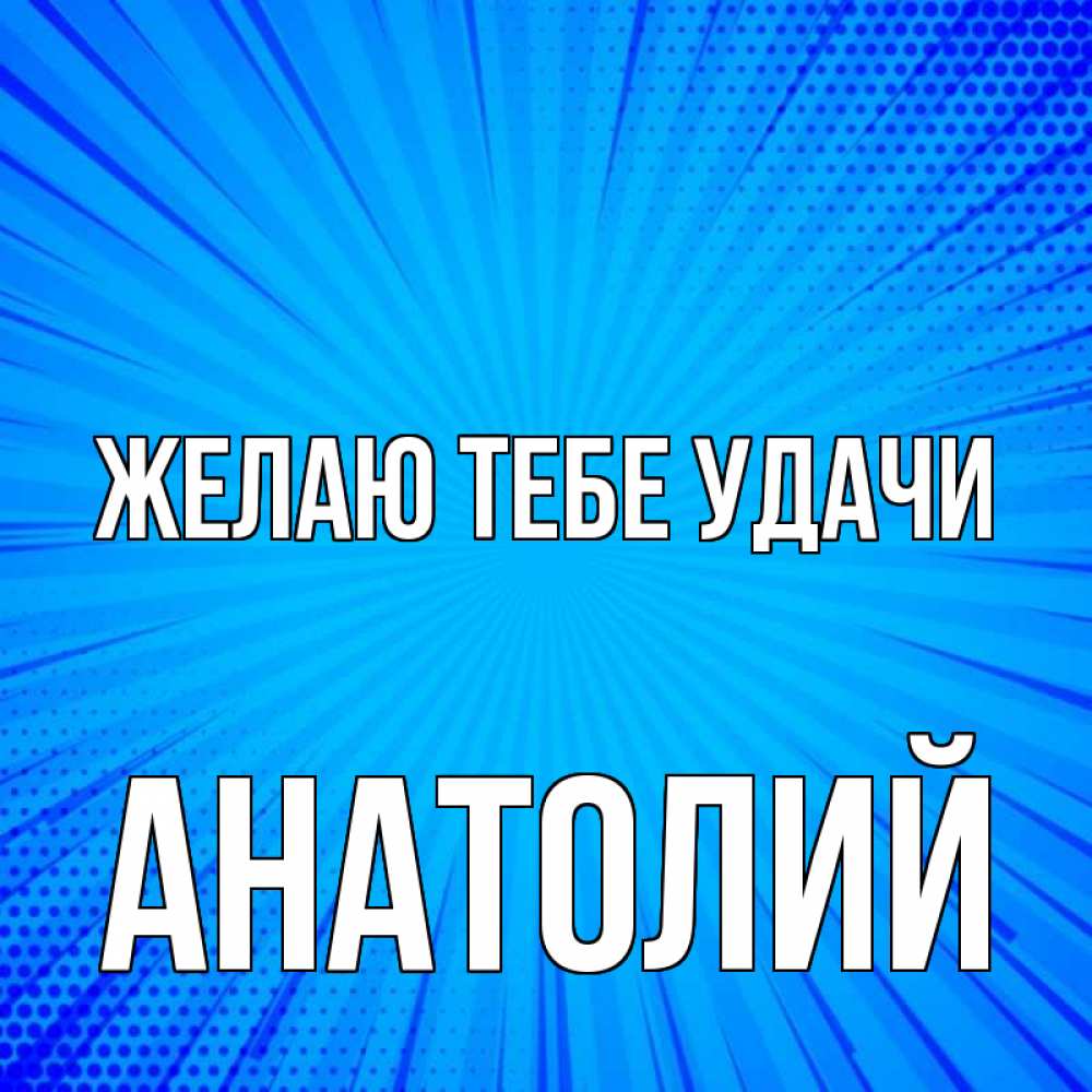 Открытка на каждый день с именем, Анатолий Желаю тебе удачи на удачу Прикольная открытка с пожеланием онлайн скачать бесплатно 