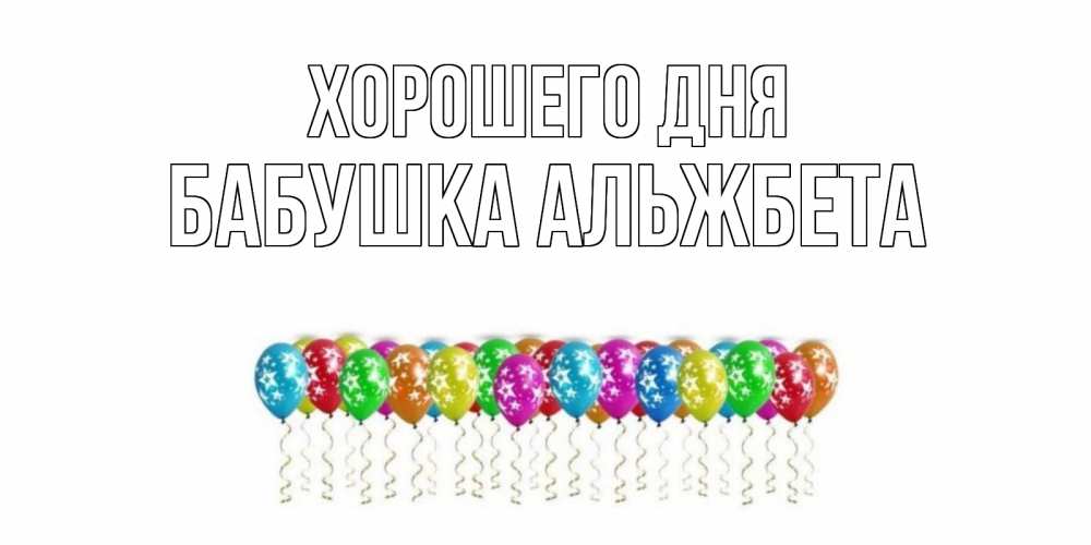 Открытка на каждый день с именем, Бабушка-Альжбета Хорошего дня прекрасного дня Прикольная открытка с пожеланием онлайн скачать бесплатно 