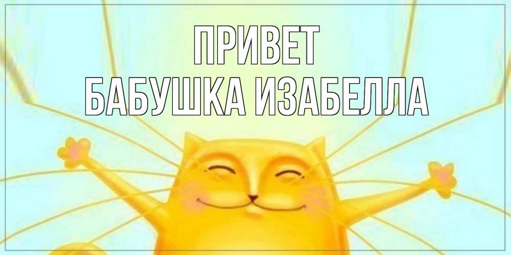 Открытка на каждый день с именем, Бабушка-Изабелла Привет кот Прикольная открытка с пожеланием онлайн скачать бесплатно 