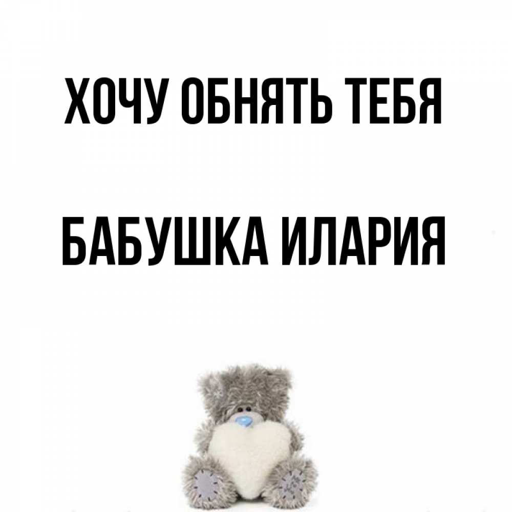 Открытка на каждый день с именем, Бабушка-Илария Хочу обнять тебя медвежонок с сердечком белого цвета Прикольная открытка с пожеланием онлайн скачать бесплатно 